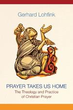 Prayer Takes Us Home: The Theology and Practice of Christian Prayer