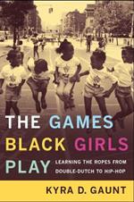 The Games Black Girls Play: Learning the Ropes from Double-Dutch to Hip-Hop