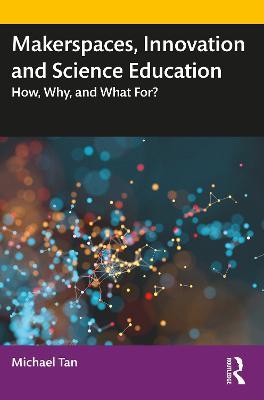 Makerspaces, Innovation and Science Education: How, Why, and What For? - Michael Tan - cover