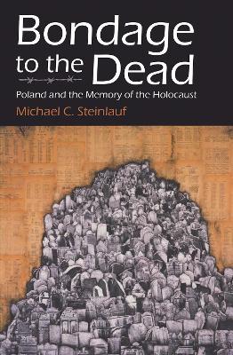 Bondage to the Dead: Poland  and the Memory of the Holocaust - Michael C. Steinlauf - cover