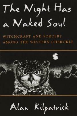 Night Has a Naked Soul: Witchcraft and Sorcery among the Western Cherokee - Alan Kilpatrick - cover