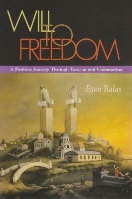 Will To Freedom: A Perilous Journey Through Fascism and Communism - Egon Balas - cover