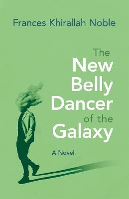 The New Belly Dancer of the Galaxy: A Novel - Frances Khirallah Noble - cover