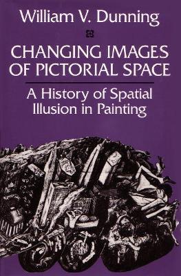 Changing Images of Pictorial Space: A History of Spatial Illusion in Painting - William V. Dunning - cover