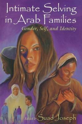 Intimate Selving in Arab Families: Gender, Self, and Identity - cover