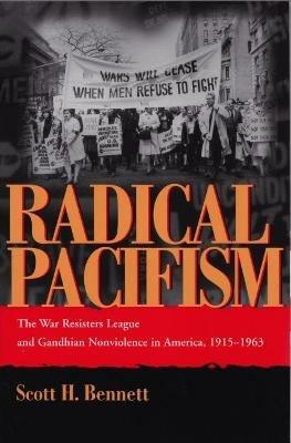 Radical Pacifism: The War Resisters League and Gandhian Nonviolence in America, 1915-1963 - Scott H Bennett - cover