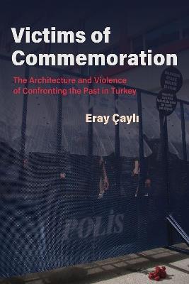 Victims of Commemoration: The Architecture and Violence of Confronting the Past in Turkey - Eray Cayli - cover