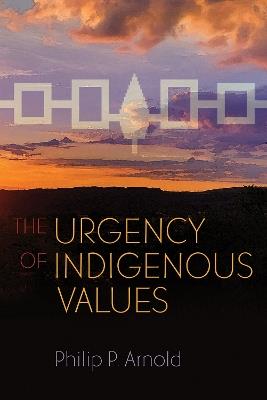 The Urgency of Indigenous Values - Philip P. Arnold - cover