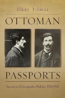Ottoman Passports: Security and Geographic Mobility, 1876-1908 - Ilkay Yilmaz - cover