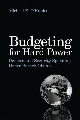 Budgeting for Hard Power: Defense and Security Spending Under Barack Obama - Michael E. O'Hanlon - cover