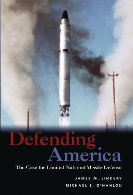 Defending America: The Case for Limited National Missile Defense - James M. Lindsay,Michael E. O'Hanlon - cover