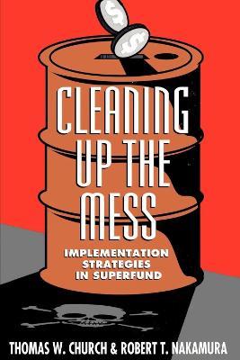 Cleaning Up the Mess: Implementation Strategies in Superfund - Thomas W. Church,Robert T. Nakamura - cover