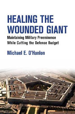 Healing the Wounded Giant: Maintaining Military Preeminence while Cutting the Defense Budget - Michael E. O'Hanlon - cover