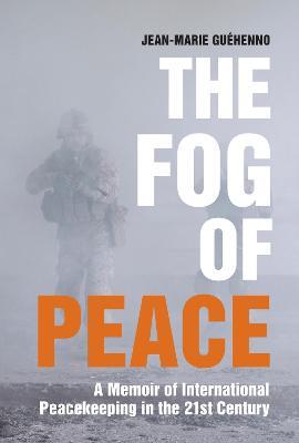 The Fog of Peace: A Memoir of International Peacekeeping in the 21st Century - Jean-Marie Guehenno - cover