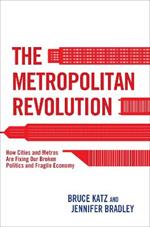 The Metropolitan Revolution: How Cities and Metros Are Fixing Our Broken Politics and Fragile Economy