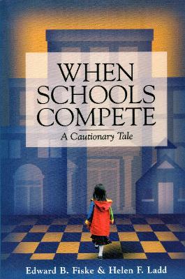 When Schools Compete: A Cautionary Tale - Edward B. Fiske,Helen F. Ladd - cover