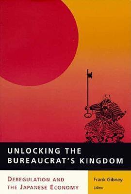 Unlocking the Bureaucrat's Kingdom: Deregulation and the Japanese Economy - cover