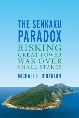 The Senkaku Paradox: Risking Great Power War Over Small Stakes - Michael E. O'Hanlon - cover