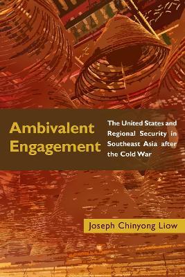 Ambivalent Engagement: The United States and Regional Security in Southeast Asia after the Cold War - Joseph Chinyong Liow - cover
