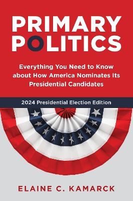 Primary Politics: Everything You Need to Know about How America Nominates Its Presidential Candidates - Elaine C. Kamarck - cover