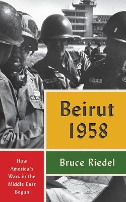 Beirut 1958: How America's Wars in the Middle East Began - Bruce Riedel - cover