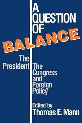 A Question of Balance: The President, The Congress and Foreign Policy - Thomas Mann - cover