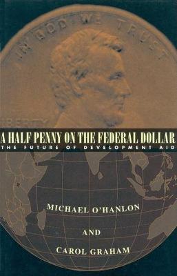 A Half Penny on the Federal Dollar: The Future of Development Aid - Michael E. O'Hanlon,Carol L. Graham - cover