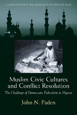 Muslim Civic Cultures and Conflict Resolution: The Challenge of Democratic Federalism in Nigeria - John N. Paden - cover