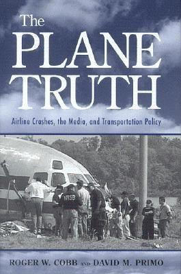The Plane Truth: Airline Crashes, the Media, and Transportation Policy - Roger W. Cobb,David M. Primo - cover