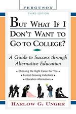 But What If I Don't Want to Go to College?: A Guide to Success Through Alternative Education