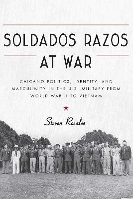 Ibs Soldados Razos at War: Chicano Politics Identity and Masculinity in the U.S. Military from World War II to Vietnam