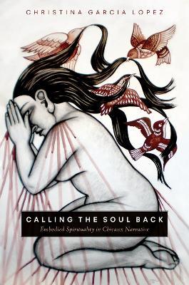 Calling the Soul Back: Embodied Spirituality in Chicanx Narrative - Christina Garcia Lopez - cover