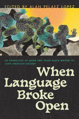 When Language Broke Open: An Anthology of Queer and Trans Black Writers of Latin American Descent - cover