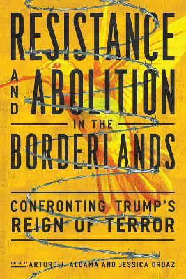 Resistance and Abolition in the Borderlands: Confronting Trump's Reign of Terror - Leo R. Chavez,Karma R. Chávez - cover