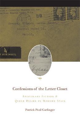 Confessions of the Letter Closet: Epistolary Fiction and Queer Desire in Modern Spain - Patrick Paul Garlinger - cover