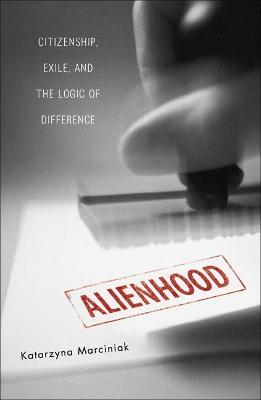 Alienhood: Citizenship, Exile, And The Logic Of Difference - Katarzyna Marciniak - cover