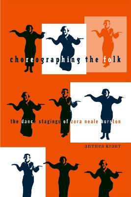 Choreographing the Folk: The Dance Stagings of Zora Neale Hurston - Anthea Kraut - cover