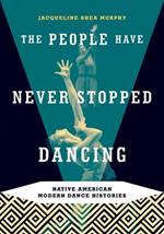 The People Have Never Stopped Dancing: Native American Modern Dance Histories