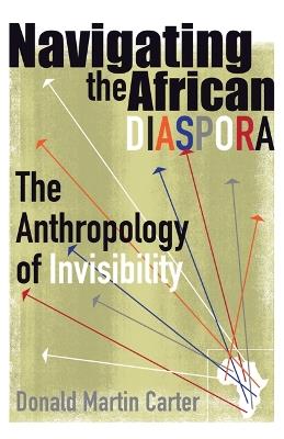 Navigating the African Diaspora: The Anthropology of Invisibility - Donald Martin Carter - cover