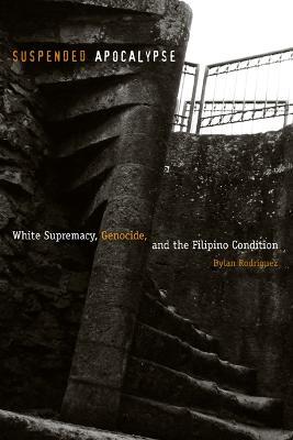 Suspended Apocalypse: White Supremacy, Genocide, and the Filipino Condition - Dylan Rodriguez - cover