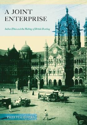 A Joint Enterprise: Indian Elites and the Making of British Bombay - Preeti Chopra - cover