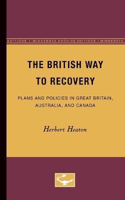 The British Way to Recovery: Plans and Policies in Great Britain, Australia, and Canada - Herbert Heaton - cover