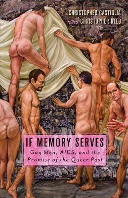 If Memory Serves: Gay Men, AIDS, and the Promise of the Queer Past - Christopher Castiglia,Christopher Reed - cover