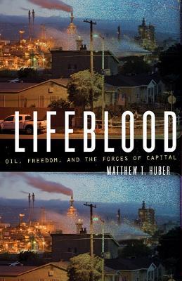 Lifeblood: Oil, Freedom, and the Forces of Capital - Matthew T. Huber - cover