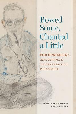 Bowed Some, Chanted a Little: Philip Whalen's Zen Journals and the San Francisco Renaissance - Philip Whalen - cover