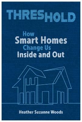 Threshold: How Smart Homes Change Us Inside and Out - Heather Suzanne Woods - cover