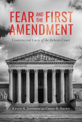 Fear and the First Amendment: Controversial Cases of the Roberts Court - Kevin A. Johnson,Craig R. Smith - cover