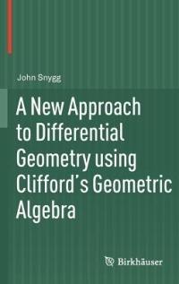 A New Approach to Differential Geometry using Clifford's Geometric Algebra - John Snygg - cover