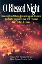 O Blessed Night!: Recovering from Addiction, Codependency, and Attachment Based on the Insights of St. John of the Cross and Pierre Teilhard De Chardin