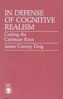 In Defense of Cognitive Realism: Cutting the Cartesian Knot - James Conroy Doig - cover